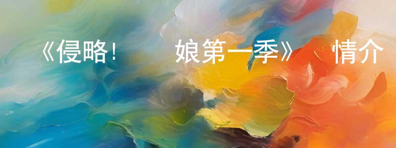陳超偉發布《侵略!烏賊娘第一季》詳情介紹_侵略!烏賊娘第一季已完結在線觀看_侵略!烏賊娘第一季迅雷下載_日漫